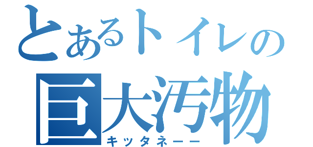 とあるトイレの巨大汚物（キッタネーー）