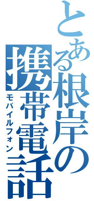 とある根岸の携帯電話（モバイルフォン）