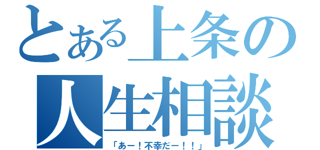 とある上条の人生相談（「あー！不幸だー！！」）