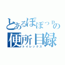 とあるぽぽっｐの便所目録（トイレックス）