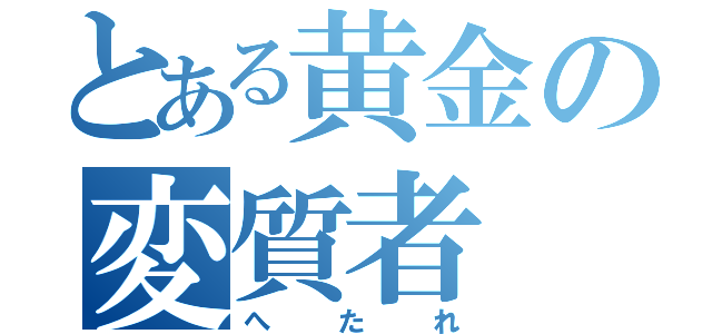 とある黄金の変質者（へ　た　れ）