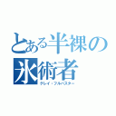 とある半裸の氷術者（グレイ・フルバスター）