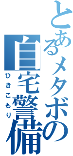 とあるメタボの自宅警備（ひきこもり）