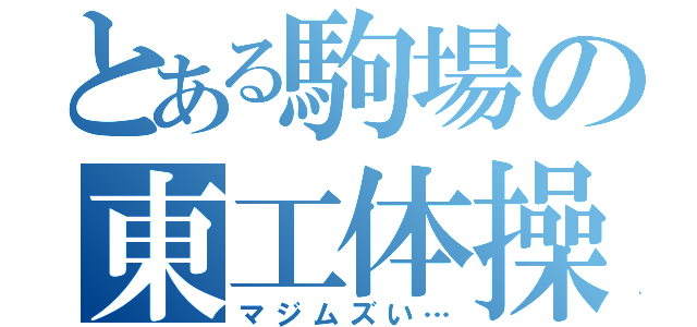 とある駒場の東工体操（マジムズい…）