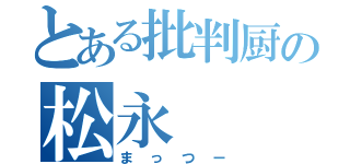 とある批判厨の松永（まっつー）