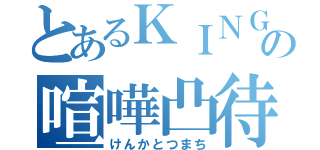 とあるＫＩＮＧの喧嘩凸待（けんかとつまち）