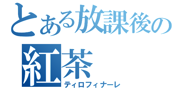 とある放課後の紅茶（ティロフィナーレ）