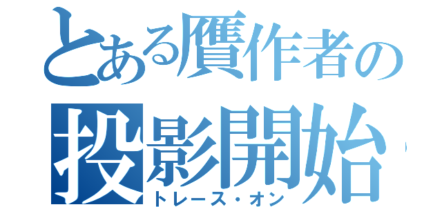 とある贋作者の投影開始（トレース・オン）