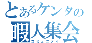 とあるケンタの暇人集会（コミュニティ）