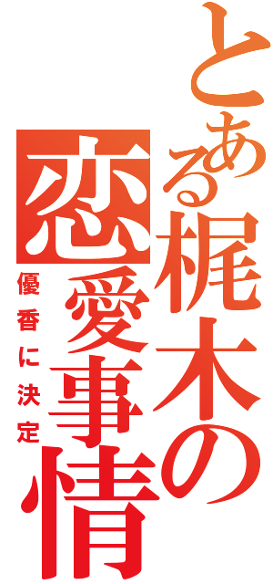 とある梶木の恋愛事情（優香に決定）