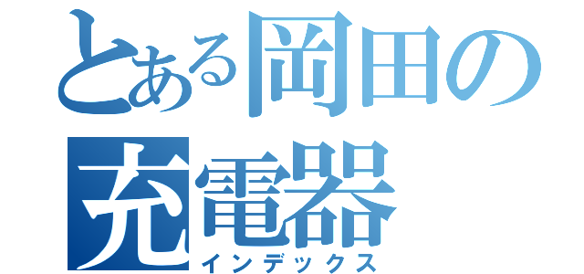 とある岡田の充電器（インデックス）