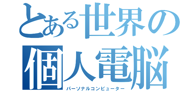 とある世界の個人電脳（パーソナルコンピューター）