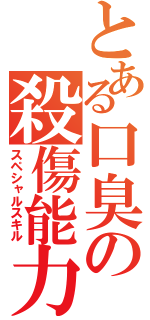 とある口臭の殺傷能力（スペシャルスキル）