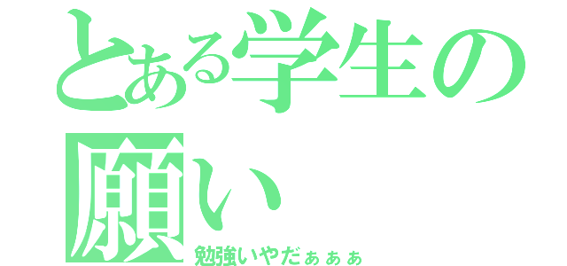 とある学生の願い（勉強いやだぁぁぁ）