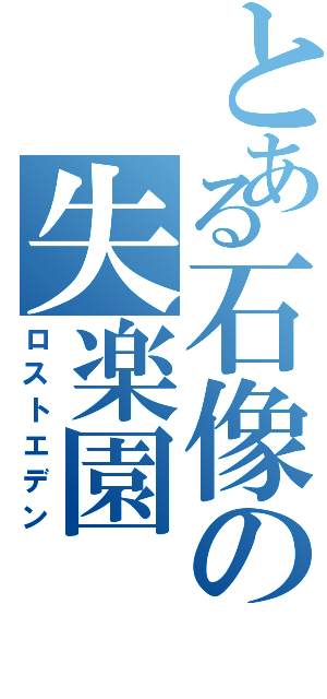 とある石像の失楽園（ロストエデン）