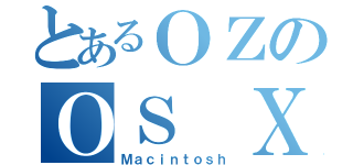 とあるＯＺのＯＳ Ｘ（Ｍａｃｉｎｔｏｓｈ）