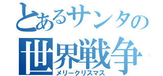 とあるサンタの世界戦争（メリークリスマス）