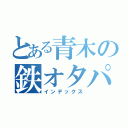 とある青木の鉄オタパワー！（インデックス）