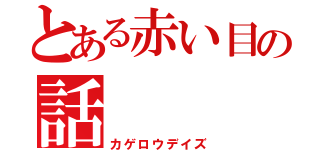 とある赤い目の話（カゲロウデイズ）