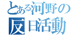 とある河野の反日活動（）