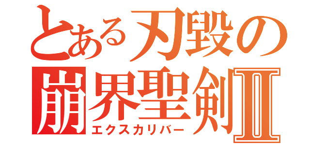 とある刃毀の崩界聖剣Ⅱ（エクスカリバー）