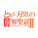 とある刃毀の崩界聖剣Ⅱ（エクスカリバー）