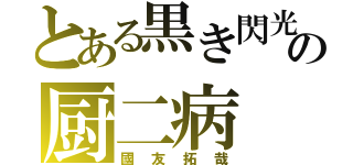 とある黒き閃光の厨二病（國友拓哉）