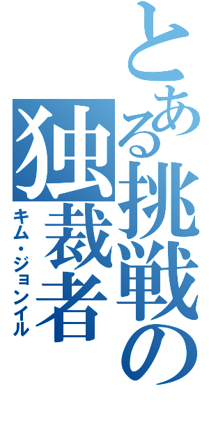 とある挑戦の独裁者（キム・ジョンイル）