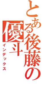 とある後藤の優斗（インデックス）