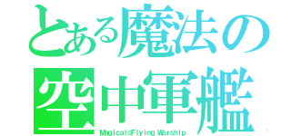 とある魔法の空中軍艦（Ｍａｇｉｃａｌ☆Ｆｌｙｉｎｇ Ｗａｒｓｈｉｐ）