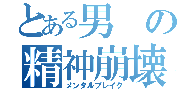 とある男の精神崩壊（メンタルブレイク）