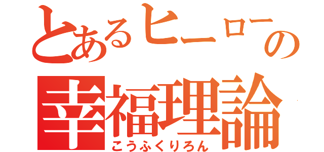 とあるヒーローの幸福理論（こうふくりろん）