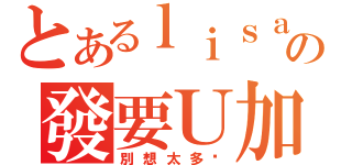 とあるｌｉｓａの發要Ｕ加油（別想太多ㄎ）