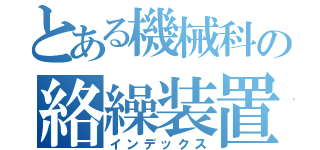 とある機械科の絡繰装置（インデックス）