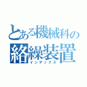 とある機械科の絡繰装置（インデックス）