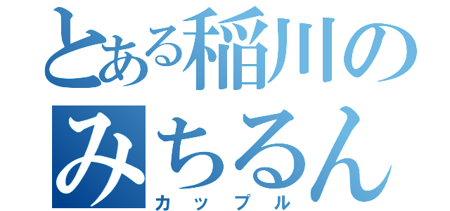 とある稲川のみちるん（カップル）