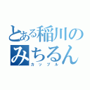 とある稲川のみちるん（カップル）