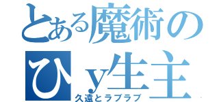 とある魔術のひｙ生主（久遠とラブラブ）