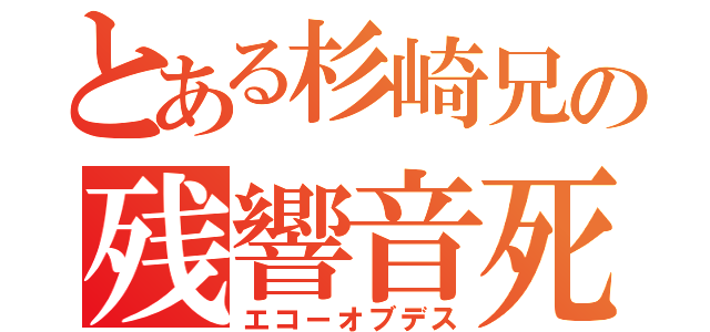 とある杉崎兄の残響音死（エコーオブデス）