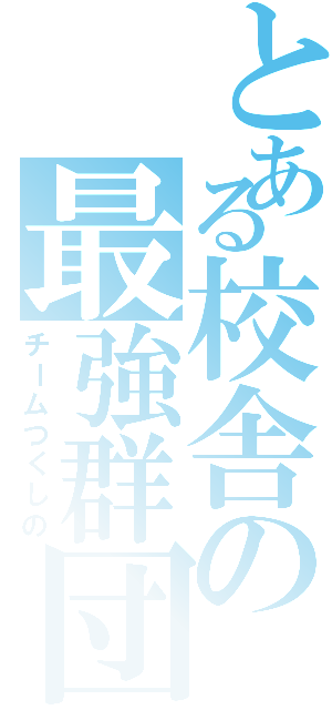 とある校舎の最強群団（チームつくしの）