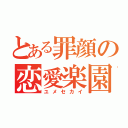 とある罪顔の恋愛楽園（ユメセカイ）