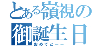 とある嶺視の御誕生日（おめでとーー）