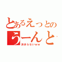 とあるえっとのうーんと（決まらないｗｗ）