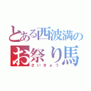 とある西波満のお祭り馬鹿（さいきょう）