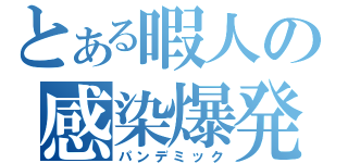 とある暇人の感染爆発（パンデミック）