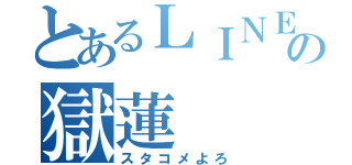 とあるＬＩＮＥの獄蓮（スタコメよろ）