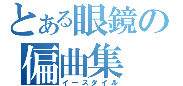 とある眼鏡の偏曲集（イースタイル）