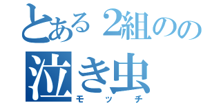 とある２組のの泣き虫（モッチ）