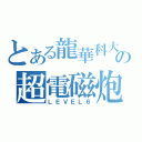 とある龍華科大の超電磁炮（ＬＥＶＥＬ６）