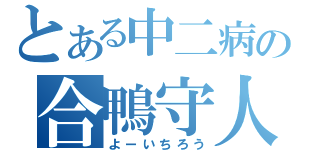 とある中二病の合鴨守人（よーいちろう）